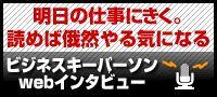 ビジネスキーパーソンWEBインタビュー ビジネスキーパーソンWEBインタビュー