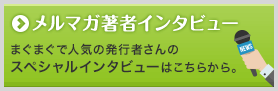 メルマガ著者インタビュー まぐまぐで人気の発行者さんのスペシャルインタビューはこちらから。