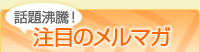話題沸騰！注目のメルマガ