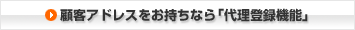 顧客アドレスをお持ちなら「代理登録機能」