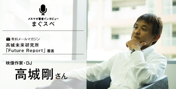 高城剛さん　まぐスぺインタビュー第二弾
