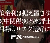 【FX・為替相場展望】米政策金利は3会合連続で据え置き決定！対中関税80％案浮上で相場はリスク選好に