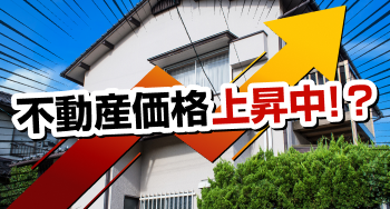 不動産価格上昇中！あなたの不動産今いくら？まずは複数社で比較！