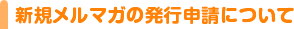 メールマガジン新規発行申請について
